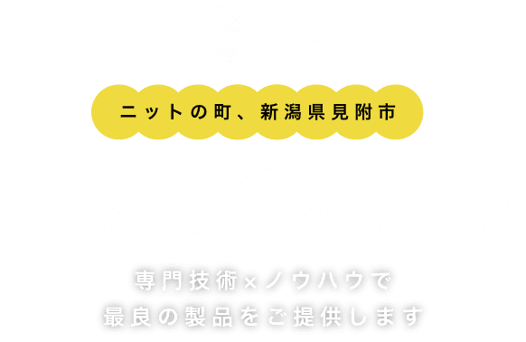 ニットの町、新潟県見附市 / 専門技術×ノウハウで最良の製品をご提供します